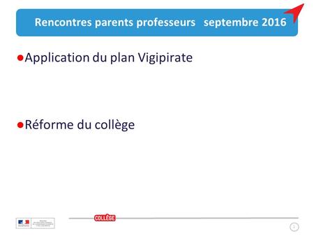 1 Rencontres parents professeurs septembre 2016 ●Application du plan Vigipirate ●Réforme du collège.