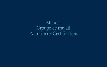 Mandat Groupe de travail Autorité de Certification.