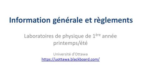 Information générale et règlements Laboratoires de physique de 1 ère année printemps/été Université d’Ottawa https://uottawa.blackboard.com/