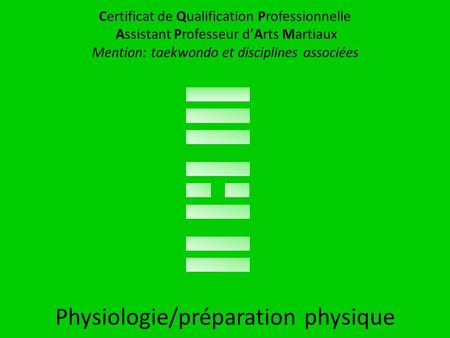Certificat de Qualification Professionnelle Assistant Professeur d’Arts Martiaux Mention: taekwondo et disciplines associées Physiologie/préparation physique.