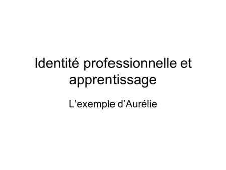 Identité professionnelle et apprentissage L’exemple d’Aurélie.