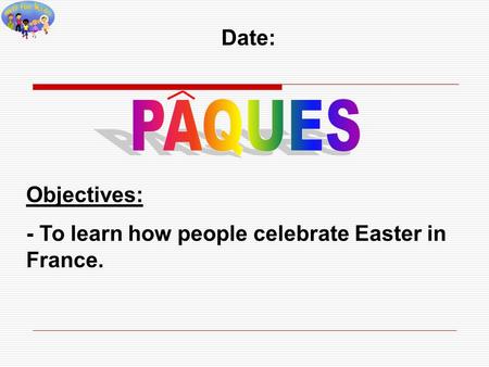 Date: Objectives: - To learn how people celebrate Easter in France.