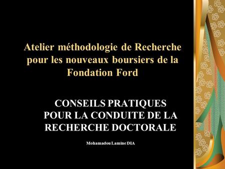 Atelier méthodologie de Recherche pour les nouveaux boursiers de la Fondation Ford CONSEILS PRATIQUES POUR LA CONDUITE DE LA RECHERCHE DOCTORALE Mohamadou.