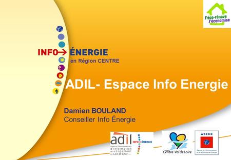 ADIL- Espace Info Energie Damien BOULAND Conseiller Info Énergie en Région CENTRE.