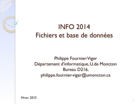 INFO 2014 Fichiers et base de données Philippe Fournier-Viger Département d’informatique, U.de Moncton Bureau D216,