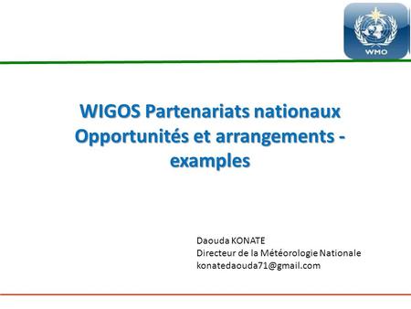 WIGOS Partenariats nationaux Opportunités et arrangements - examples Daouda KONATE Directeur de la Météorologie Nationale