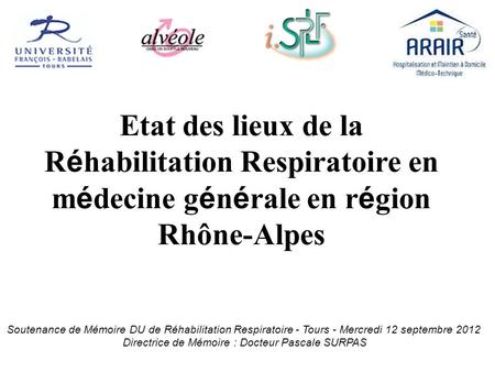 Etat des lieux de la R é habilitation Respiratoire en m é decine g é n é rale en r é gion Rhône-Alpes Soutenance de Mémoire DU de Réhabilitation Respiratoire.