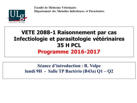 VETE Raisonnement par cas Infectiologie et parasitologie vétérinaires 35 H PCL Programme Séance d’introduction : R. Volpe lundi 9H - Salle.