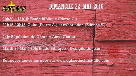 DIMANCHE 22 MAI h30 – 11h15: Étude Biblique (Pierre G.) 11h15-12h15: Culte (Pierre A.) et exhortation (Étienne V.) 14h: Répétition de Chorale Atout.