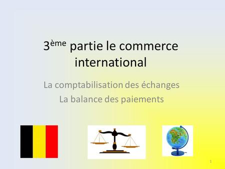 3 ème partie le commerce international La comptabilisation des échanges La balance des paiements 1.