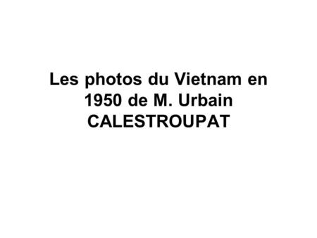 Les photos du Vietnam en 1950 de M. Urbain CALESTROUPAT.