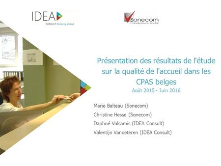 Présentation des résultats de l'étude sur la qualité de l'accueil dans les CPAS belges Août Juin 2016 Marie Balteau (Sonecom) Christine Hesse (Sonecom)