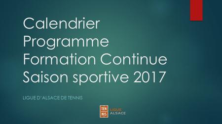 Calendrier Programme Formation Continue Saison sportive 2017 LIGUE D’ALSACE DE TENNIS.