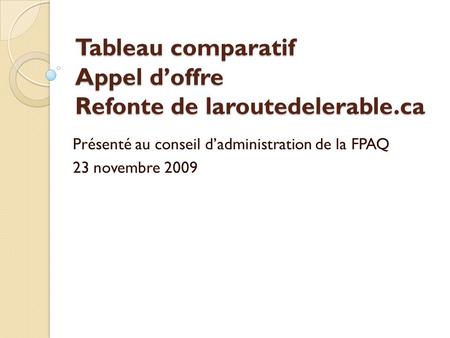 Tableau comparatif Appel d’offre Refonte de laroutedelerable.ca Présenté au conseil d’administration de la FPAQ 23 novembre 2009.