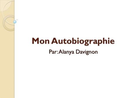 Mon Autobiographie Par: Alanya Davignon. Mon Personnalité Personnalité: généreux, gentille, quelque fois timide Test de Myers Briggs: ENFP Sentiments.