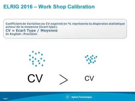 Page 1 ELRIG 2016 – Work Shop Calibration Coefficient de Variation ou CV exprimé en % représente la dispersion statistique autour de la moyenne (écart.