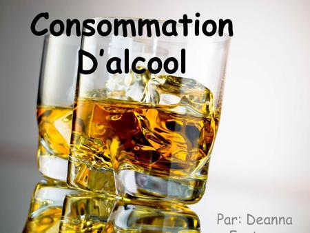 La Consommation D’alcool Par: Deanna Fauteux. Dans cette présentation : Les effets de la consommation de l'alcool sur le fœtus Les effets possibles- longues.