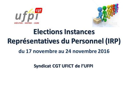Elections Instances Représentatives du Personnel (IRP) du 17 novembre au 24 novembre 2016 Syndicat CGT UFICT de l’UFPI.
