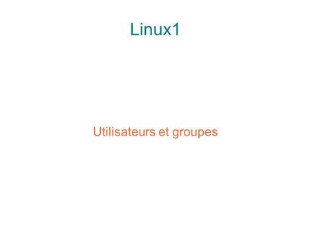 Linux1 Utilisateurs et groupes. ● Le contrôle des utilisateurs et groupes est au coeur de l'administration de système de Linux. ● Utilisateurs : personnes.
