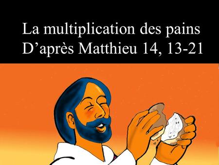 La multiplication des pains La multiplication des pains D’après Matthieu 14,