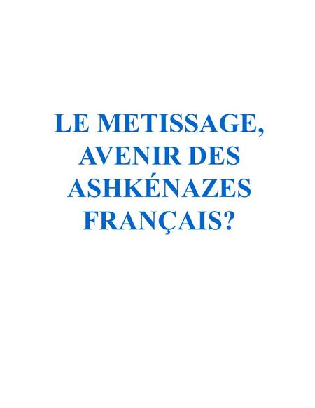LE METISSAGE, AVENIR DES ASHKÉNAZES FRANÇAIS?. - Ashkénazes français très peu nombreux: démographiquement quasi impossible d'envisager une « communauté.