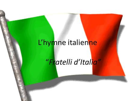 L’hymne italienne “Fratelli d’Italia” L’origine historique Date: 1847 Compositeur: Michele Novaro Auteur: Goffredo Mameli L’hymne est chanté lors des.