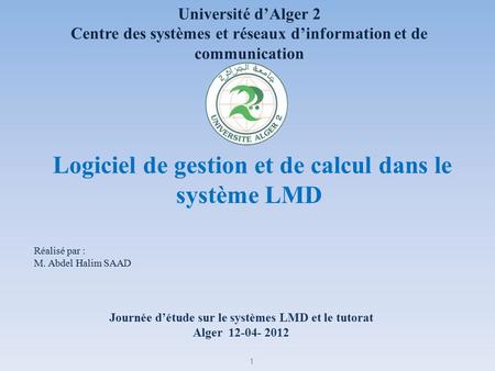 Journée d’étude sur le systèmes LMD et le tutorat Alger Réalisé par : M. Abdel Halim SAAD Université d’Alger 2 Centre des systèmes et réseaux.