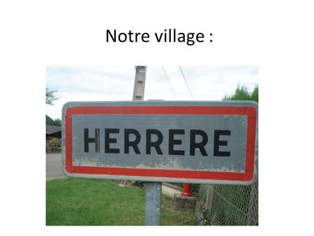 Notre village :. HERRÈRE aurait été fondé entre 1221 et 1244 par Fortaner III, seigneur d´Escout et de Lescun, qui y transféra le siège de sa seigneurie.