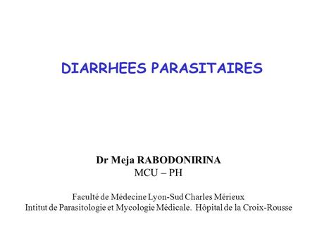 DIARRHEES PARASITAIRES Dr Meja RABODONIRINA MCU – PH Faculté de Médecine Lyon-Sud Charles Mérieux Intitut de Parasitologie et Mycologie Médicale. Hôpital.