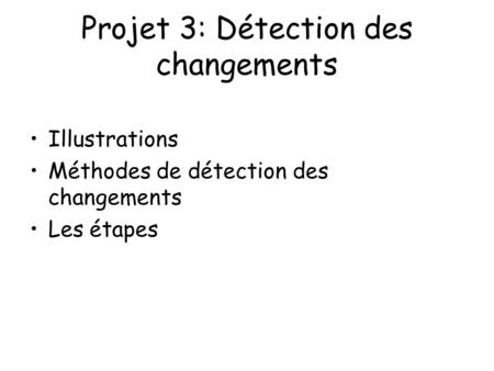 Projet 3: Détection des changements Illustrations Méthodes de détection des changements Les étapes.