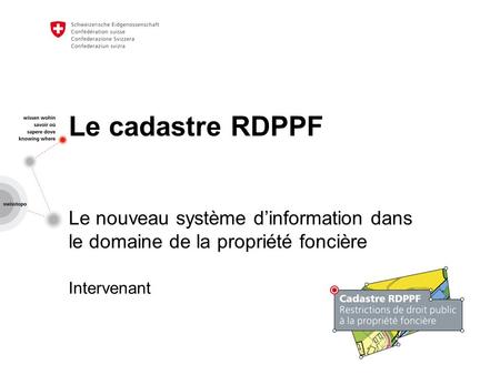 Le cadastre RDPPF Le nouveau système d’information dans le domaine de la propriété foncière Intervenant.