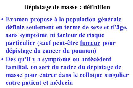 Dépistage de masse : définition Examen proposé à la population générale définie seulement en terme de sexe et d’âge, sans symptôme ni facteur de risque.