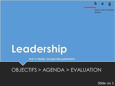 Leadership OBJECTIFS > AGENDA > EVALUATION Prof. P. Merlier /Arrayet /Brouyère/Wirth Slide no 1.