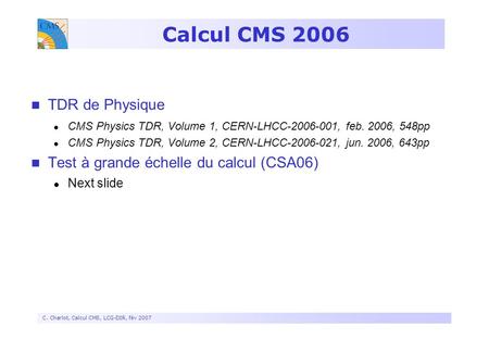 C. Charlot, Calcul CMS, LCG-DIR, fév 2007 Calcul CMS 2006 TDR de Physique CMS Physics TDR, Volume 1, CERN-LHCC , feb. 2006, 548pp CMS Physics TDR,