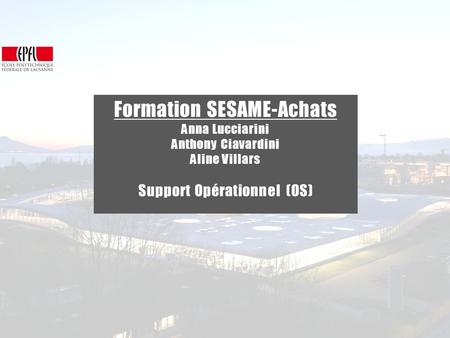 Présentations Achats| VPRI - OS Support OS Formation SESAME-Achats Anna Lucciarini Anthony Ciavardini Aline Villars Support Opérationnel (OS)