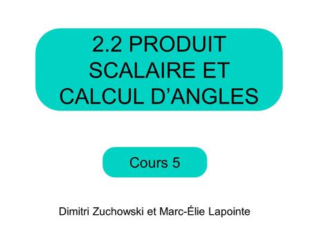 Cours PRODUIT SCALAIRE ET CALCUL D’ANGLES Dimitri Zuchowski et Marc-Élie Lapointe.