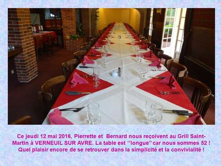 Ce jeudi 12 mai 2016, Pierrette et Bernard nous reçoivent au Grill Saint- Martin à VERNEUIL SUR AVRE. La table est ‘’longue’’ car nous sommes 52 ! Quel.