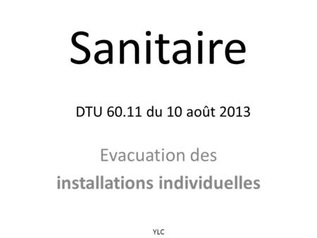 Sanitaire DTU du 10 août 2013 Evacuation des installations individuelles YLC.