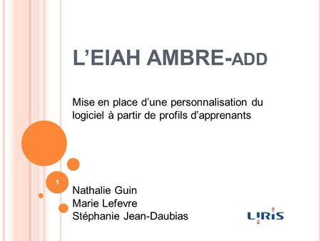 L’EIAH AMBRE- ADD 1 Mise en place d’une personnalisation du logiciel à partir de profils d’apprenants Nathalie Guin Marie Lefevre Stéphanie Jean-Daubias.