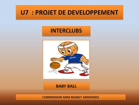 U7 : PROJET DE DEVELOPPEMENT INTERCLUBS COMMISSION MINI BASKET ARDENNES BABY BALL.
