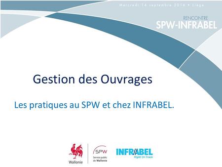 Gestion des Ouvrages Les pratiques au SPW et chez INFRABEL.