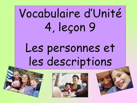 Vocabulaire d’Unité 4, leçon 9 Les personnes et les descriptions.