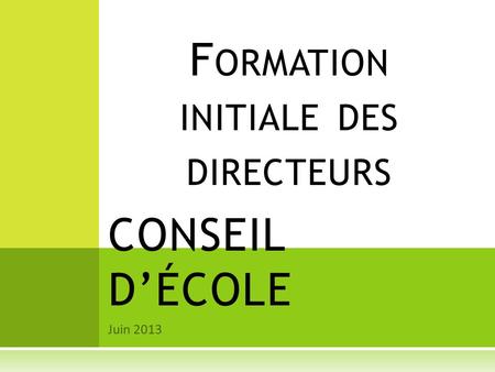 Juin 2013 CONSEIL D’ÉCOLE F ORMATION INITIALE DES DIRECTEURS.