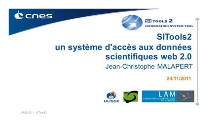 JRES SITools2 24/11/2011 Jean-Christophe MALAPERT SITools2 un système d'accès aux données scientifiques web 2.0.