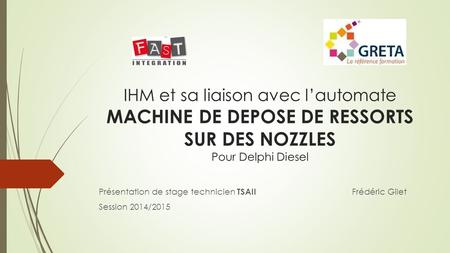 IHM et sa liaison avec l’automate MACHINE DE DEPOSE DE RESSORTS SUR DES NOZZLES Pour Delphi Diesel Présentation de stage technicien TSAII Frédéric Gilet.