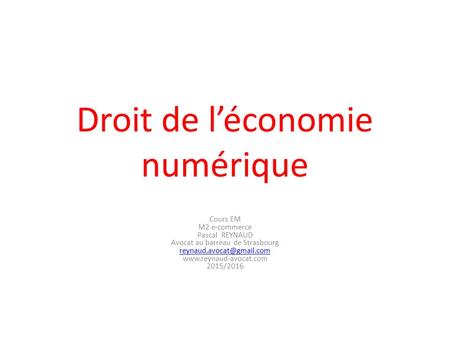 Droit de l’économie numérique Cours EM M2 e-commerce Pascal REYNAUD Avocat au barreau de Strasbourg  2015/2016.