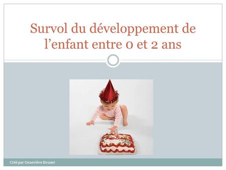 Survol du développement de l’enfant entre 0 et 2 ans Créé par Geneviève Brunet.