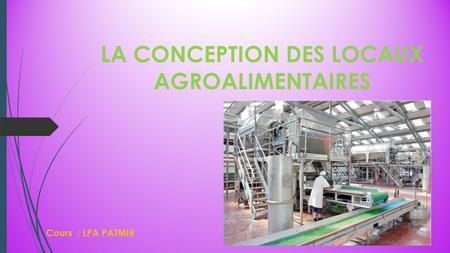LA CONCEPTION DES LOCAUX AGROALIMENTAIRES Cours : LPA PATMIR.