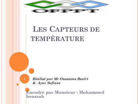 L ES C APTEURS DE TEMPÉRATURE Encadré par Monsieur : Mohammed boussah Réalisé par Mr Oussama Bsairi & Ayar Sofiane 1.