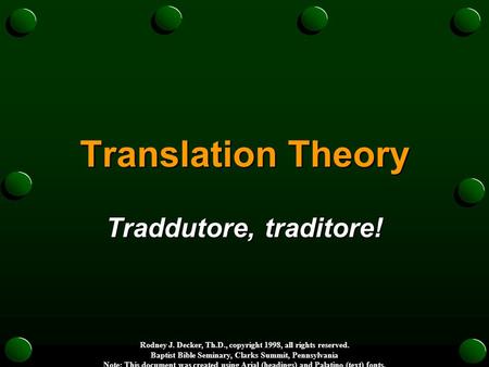 Translation Theory Traddutore, traditore! Rodney J. Decker, Th.D., copyright 1998, all rights reserved. Baptist Bible Seminary, Clarks Summit, Pennsylvania.
